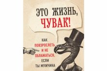 Это жизнь, чувак! Как повзрослеть и не облажаться, если ты мужчина